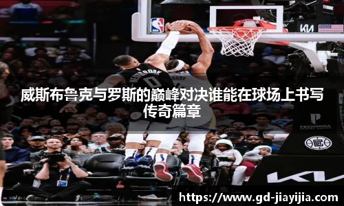 威斯布鲁克与罗斯的巅峰对决谁能在球场上书写传奇篇章