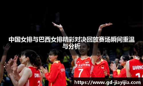 中国女排与巴西女排精彩对决回放赛场瞬间重温与分析